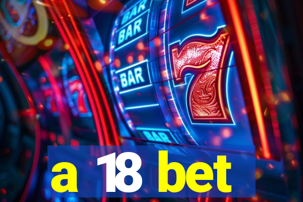 a 18 bet